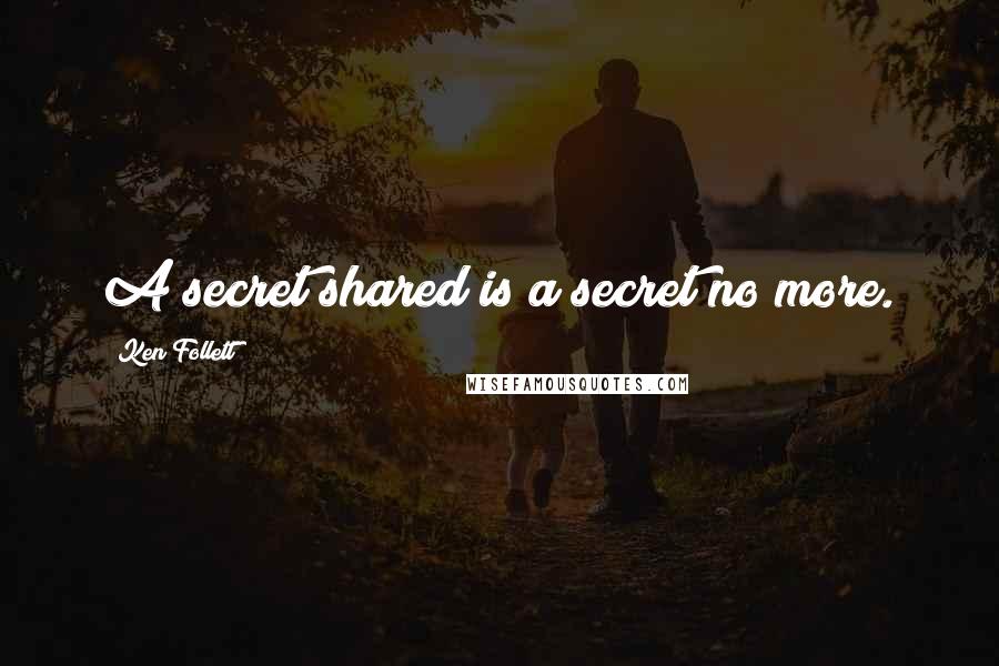 Ken Follett Quotes: A secret shared is a secret no more.