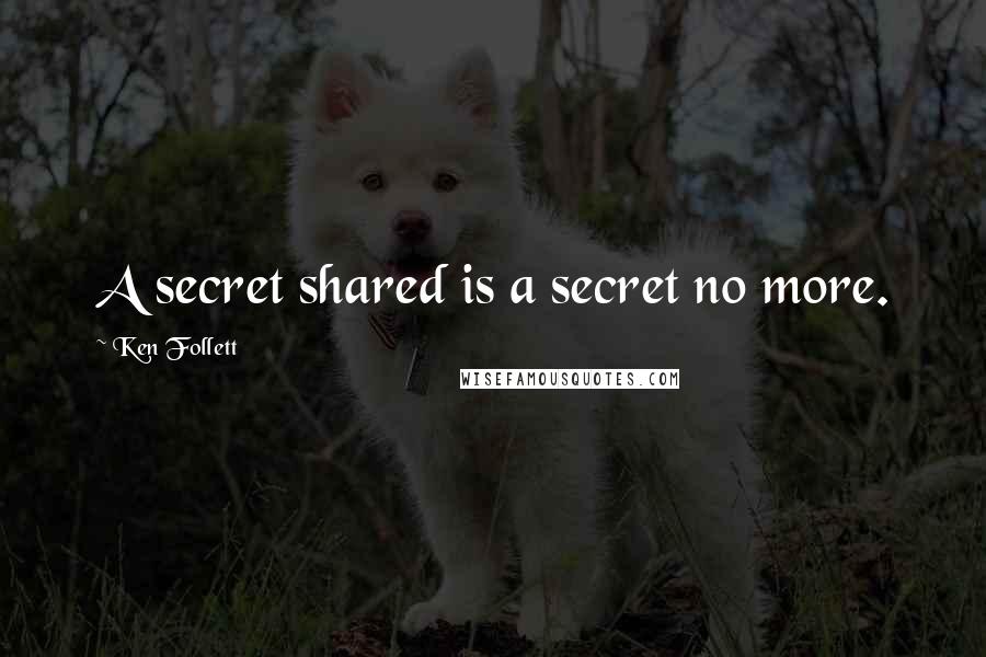 Ken Follett Quotes: A secret shared is a secret no more.