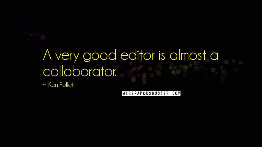 Ken Follett Quotes: A very good editor is almost a collaborator.