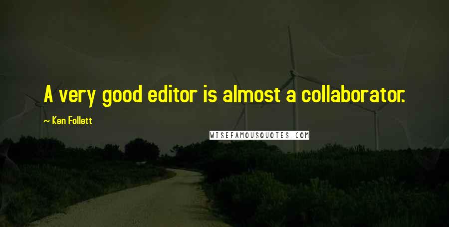 Ken Follett Quotes: A very good editor is almost a collaborator.