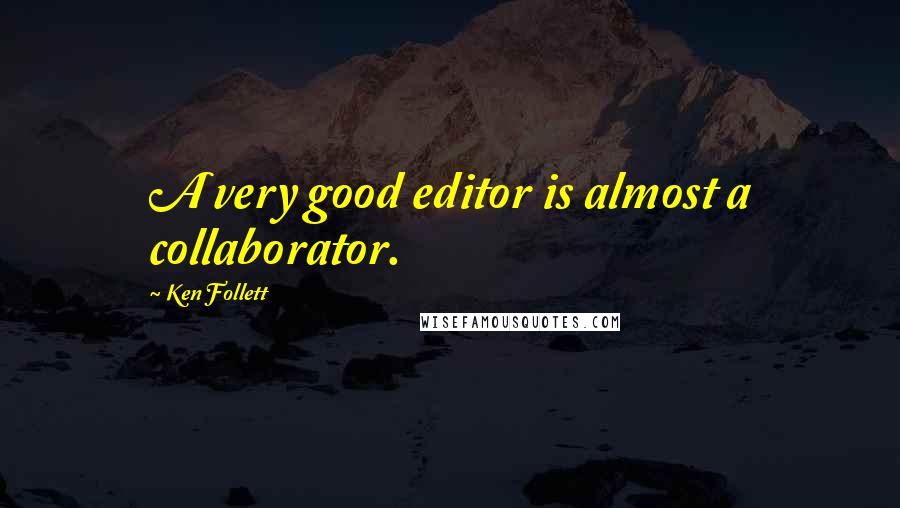 Ken Follett Quotes: A very good editor is almost a collaborator.