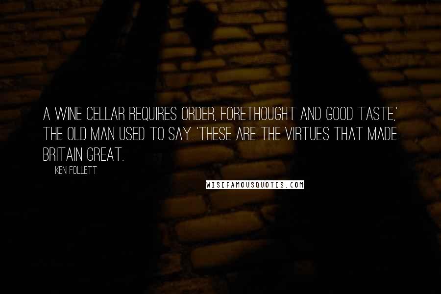 Ken Follett Quotes: A wine cellar requires order, forethought and good taste,' the old man used to say. 'These are the virtues that made Britain great.