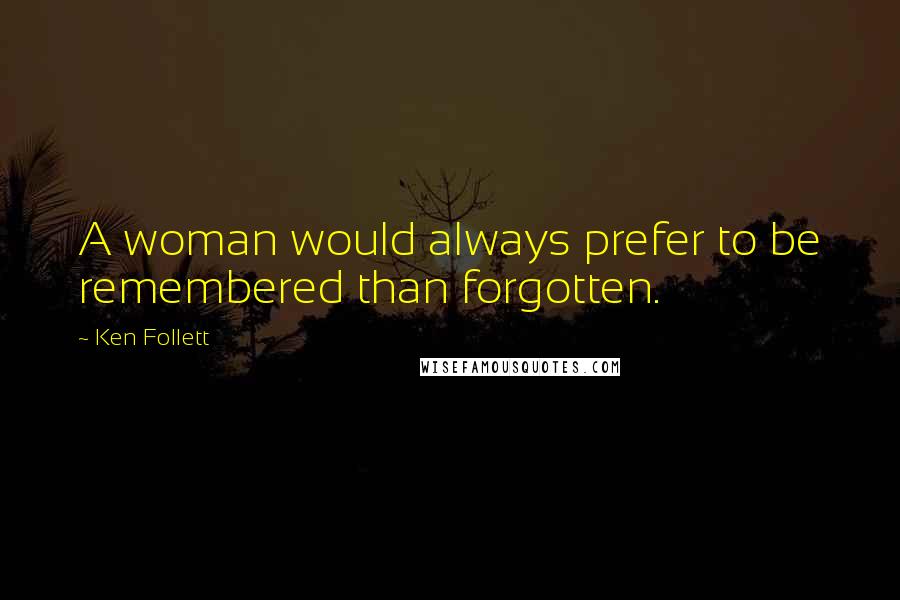 Ken Follett Quotes: A woman would always prefer to be remembered than forgotten.