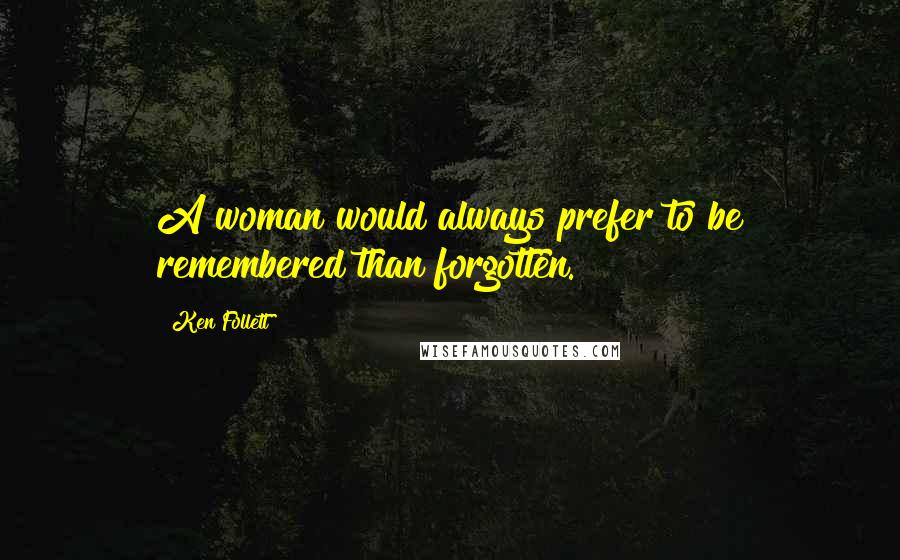 Ken Follett Quotes: A woman would always prefer to be remembered than forgotten.