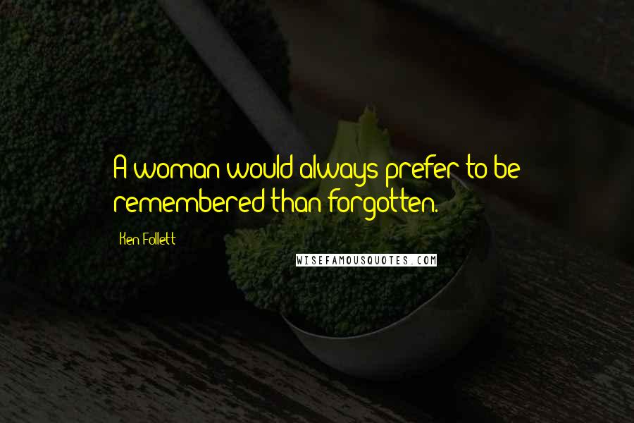 Ken Follett Quotes: A woman would always prefer to be remembered than forgotten.