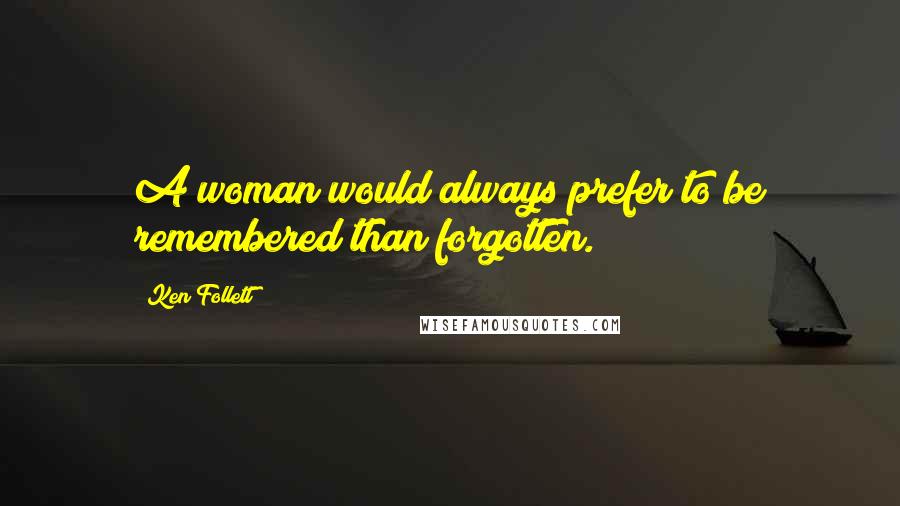 Ken Follett Quotes: A woman would always prefer to be remembered than forgotten.