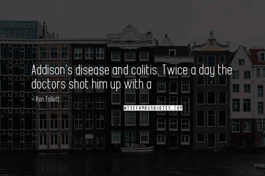 Ken Follett Quotes: Addison's disease and colitis. Twice a day the doctors shot him up with a