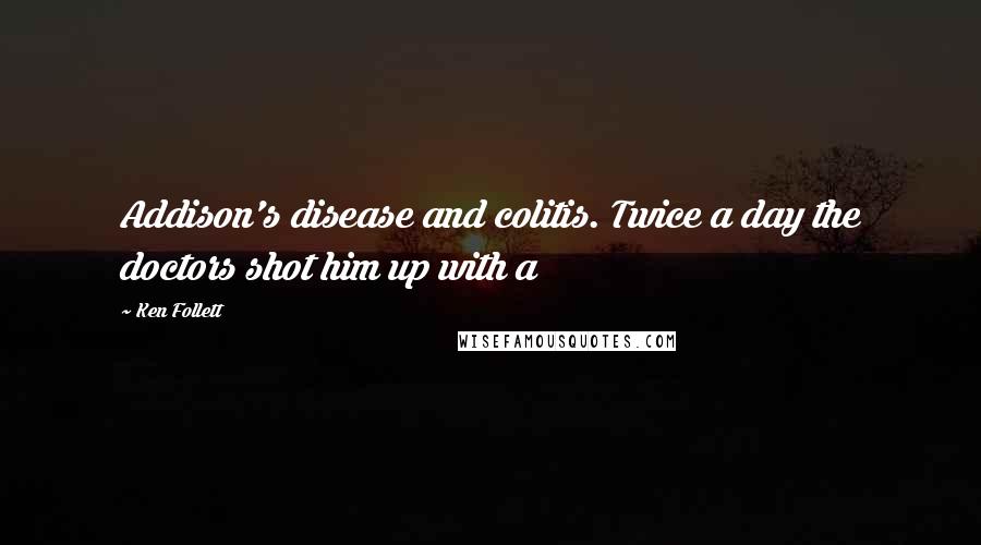 Ken Follett Quotes: Addison's disease and colitis. Twice a day the doctors shot him up with a