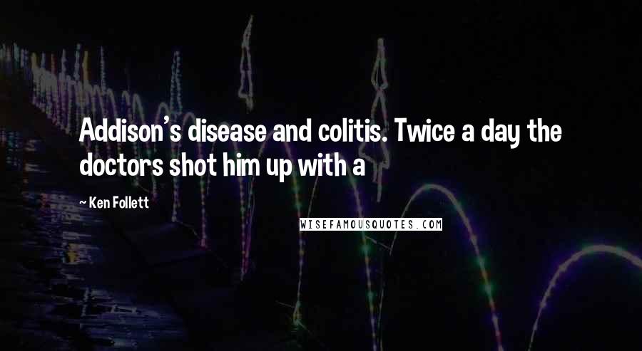 Ken Follett Quotes: Addison's disease and colitis. Twice a day the doctors shot him up with a