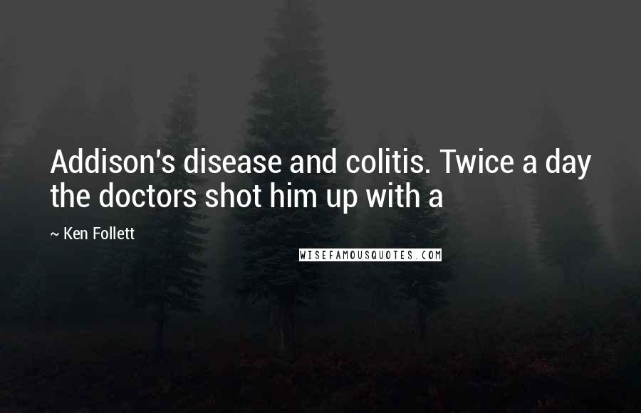 Ken Follett Quotes: Addison's disease and colitis. Twice a day the doctors shot him up with a
