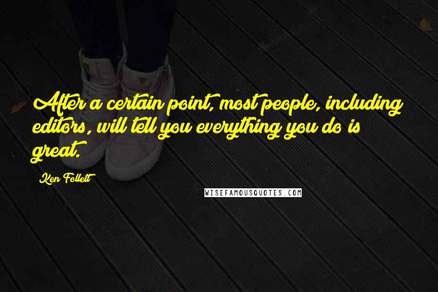 Ken Follett Quotes: After a certain point, most people, including editors, will tell you everything you do is great.