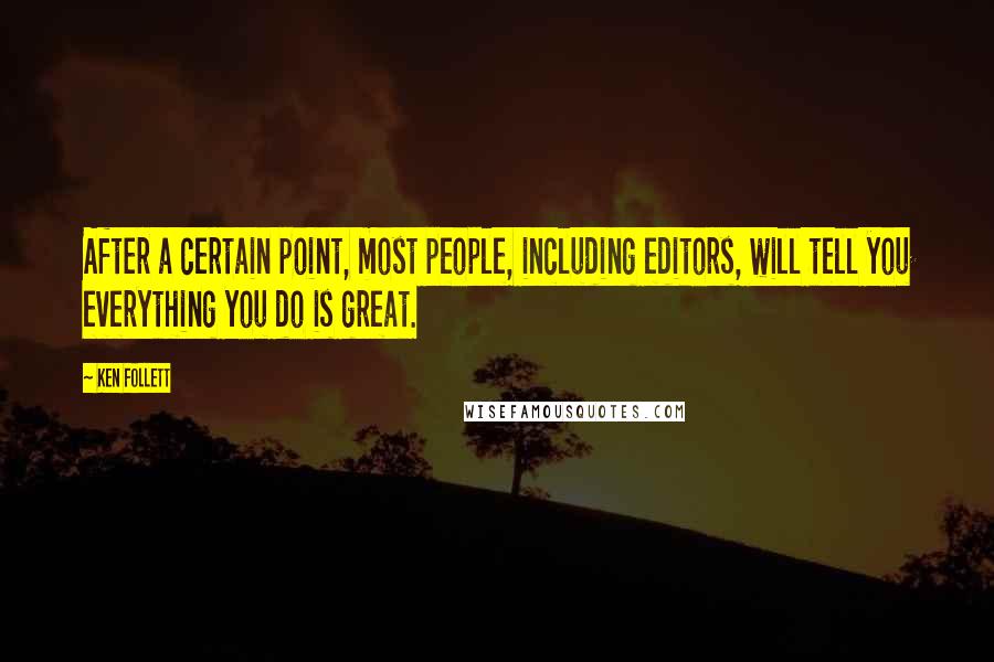 Ken Follett Quotes: After a certain point, most people, including editors, will tell you everything you do is great.