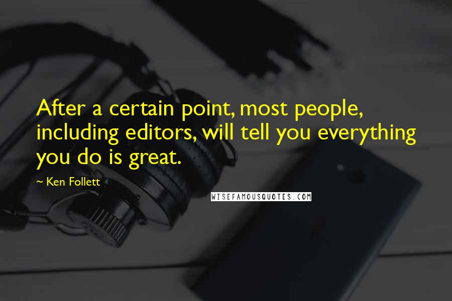 Ken Follett Quotes: After a certain point, most people, including editors, will tell you everything you do is great.