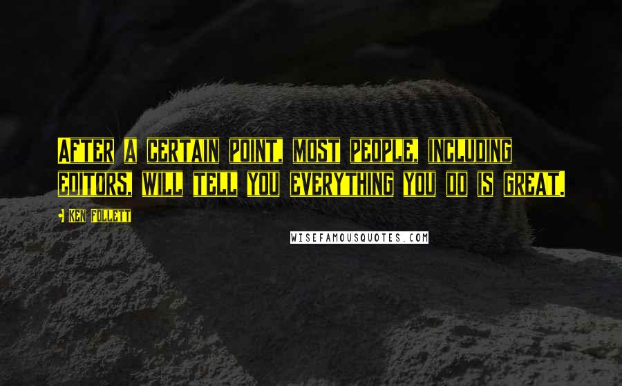 Ken Follett Quotes: After a certain point, most people, including editors, will tell you everything you do is great.