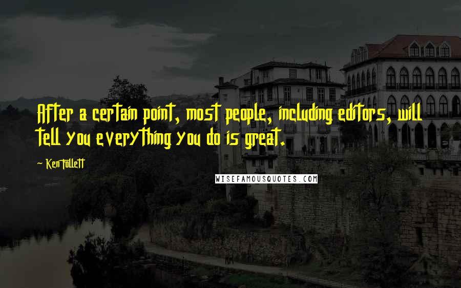 Ken Follett Quotes: After a certain point, most people, including editors, will tell you everything you do is great.