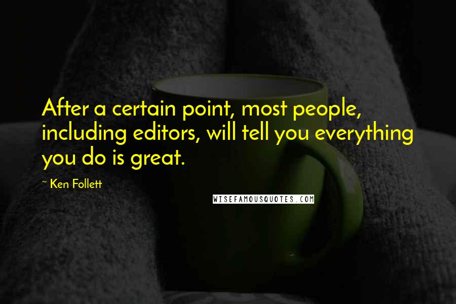 Ken Follett Quotes: After a certain point, most people, including editors, will tell you everything you do is great.