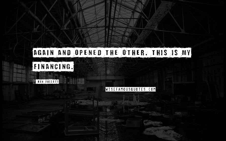 Ken Follett Quotes: Again and opened the other. This is my financing.