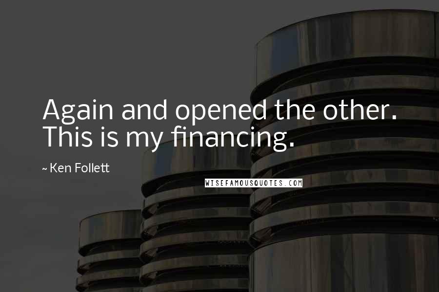 Ken Follett Quotes: Again and opened the other. This is my financing.