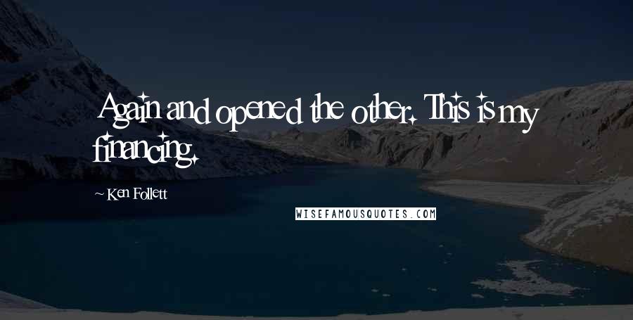 Ken Follett Quotes: Again and opened the other. This is my financing.