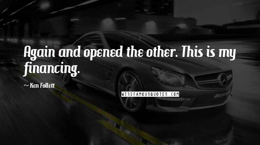 Ken Follett Quotes: Again and opened the other. This is my financing.