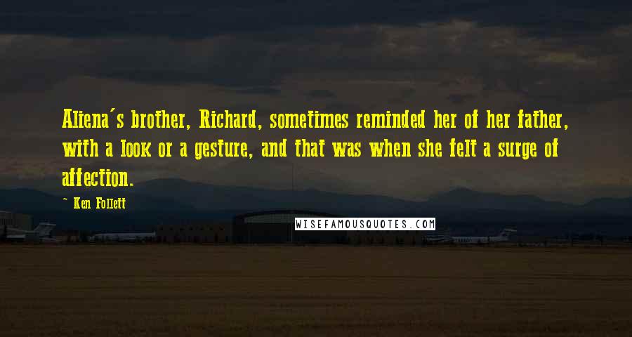 Ken Follett Quotes: Aliena's brother, Richard, sometimes reminded her of her father, with a look or a gesture, and that was when she felt a surge of affection.