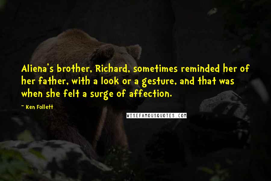 Ken Follett Quotes: Aliena's brother, Richard, sometimes reminded her of her father, with a look or a gesture, and that was when she felt a surge of affection.