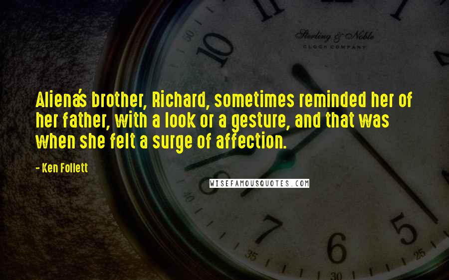 Ken Follett Quotes: Aliena's brother, Richard, sometimes reminded her of her father, with a look or a gesture, and that was when she felt a surge of affection.