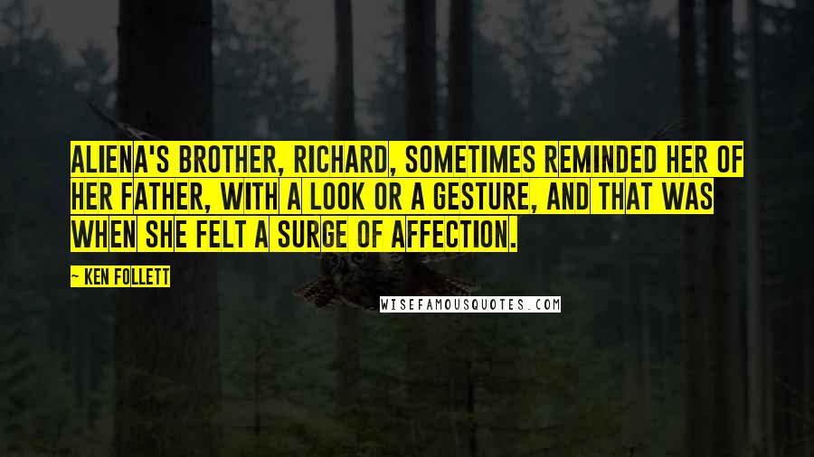 Ken Follett Quotes: Aliena's brother, Richard, sometimes reminded her of her father, with a look or a gesture, and that was when she felt a surge of affection.