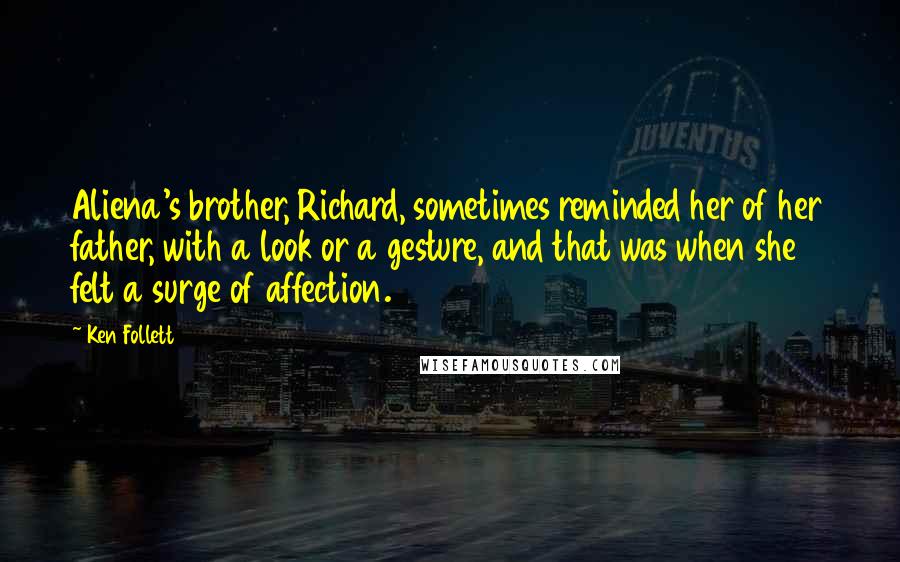 Ken Follett Quotes: Aliena's brother, Richard, sometimes reminded her of her father, with a look or a gesture, and that was when she felt a surge of affection.