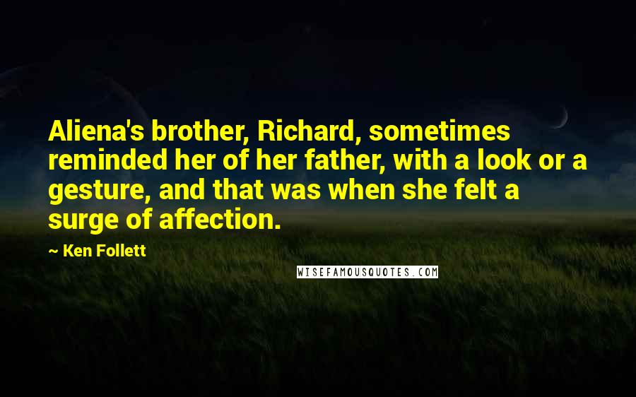 Ken Follett Quotes: Aliena's brother, Richard, sometimes reminded her of her father, with a look or a gesture, and that was when she felt a surge of affection.