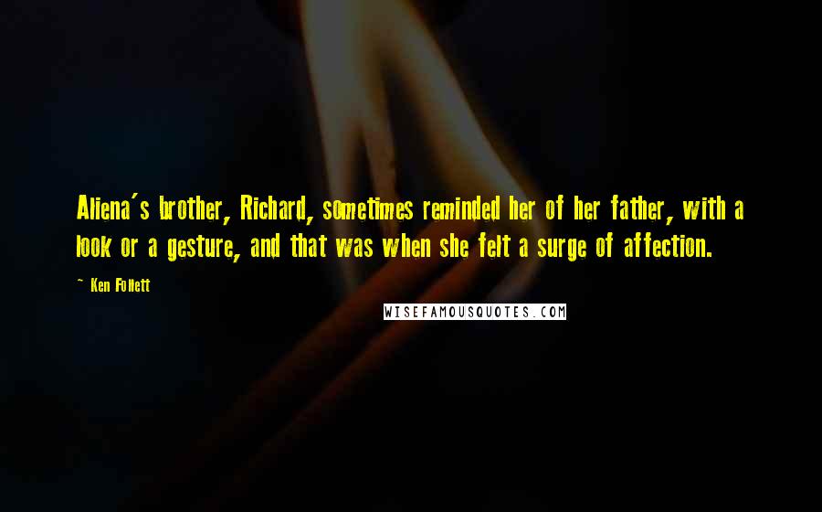 Ken Follett Quotes: Aliena's brother, Richard, sometimes reminded her of her father, with a look or a gesture, and that was when she felt a surge of affection.