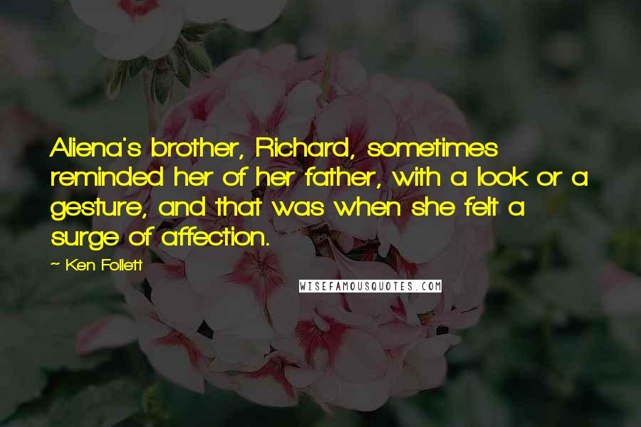 Ken Follett Quotes: Aliena's brother, Richard, sometimes reminded her of her father, with a look or a gesture, and that was when she felt a surge of affection.