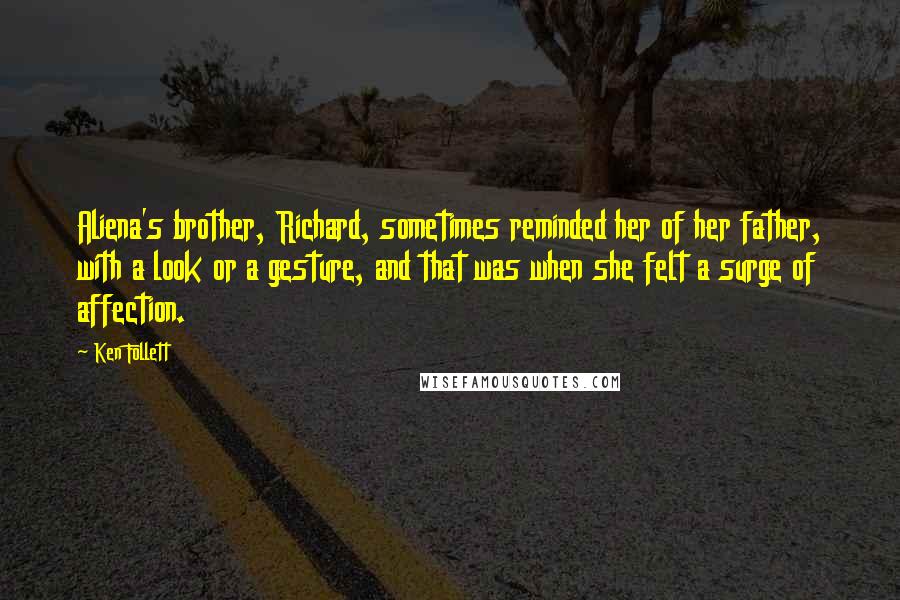 Ken Follett Quotes: Aliena's brother, Richard, sometimes reminded her of her father, with a look or a gesture, and that was when she felt a surge of affection.