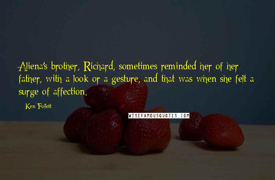 Ken Follett Quotes: Aliena's brother, Richard, sometimes reminded her of her father, with a look or a gesture, and that was when she felt a surge of affection.