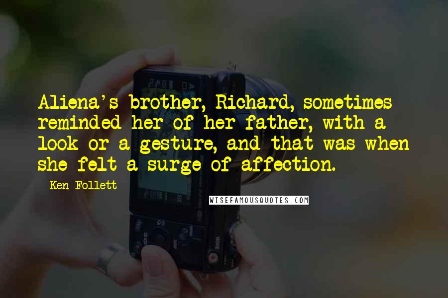 Ken Follett Quotes: Aliena's brother, Richard, sometimes reminded her of her father, with a look or a gesture, and that was when she felt a surge of affection.