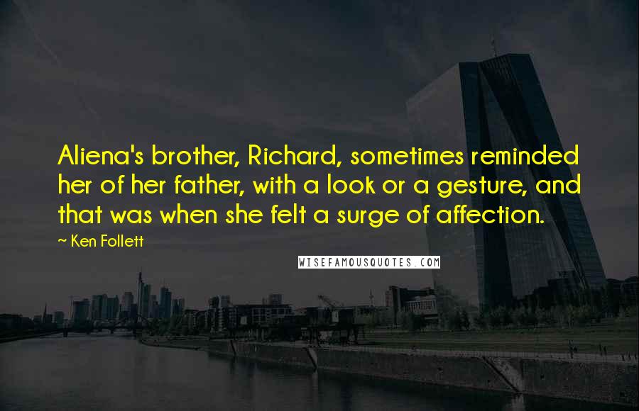 Ken Follett Quotes: Aliena's brother, Richard, sometimes reminded her of her father, with a look or a gesture, and that was when she felt a surge of affection.