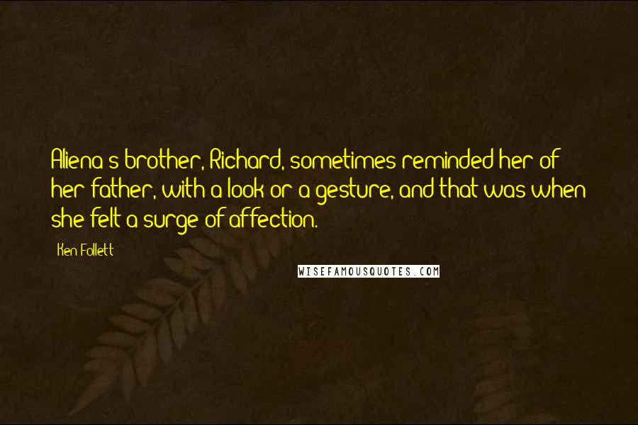 Ken Follett Quotes: Aliena's brother, Richard, sometimes reminded her of her father, with a look or a gesture, and that was when she felt a surge of affection.