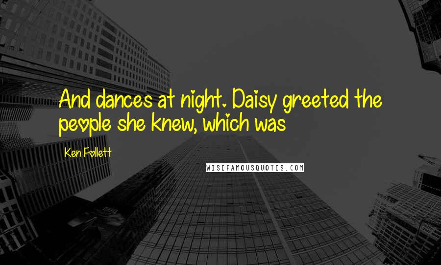 Ken Follett Quotes: And dances at night. Daisy greeted the people she knew, which was