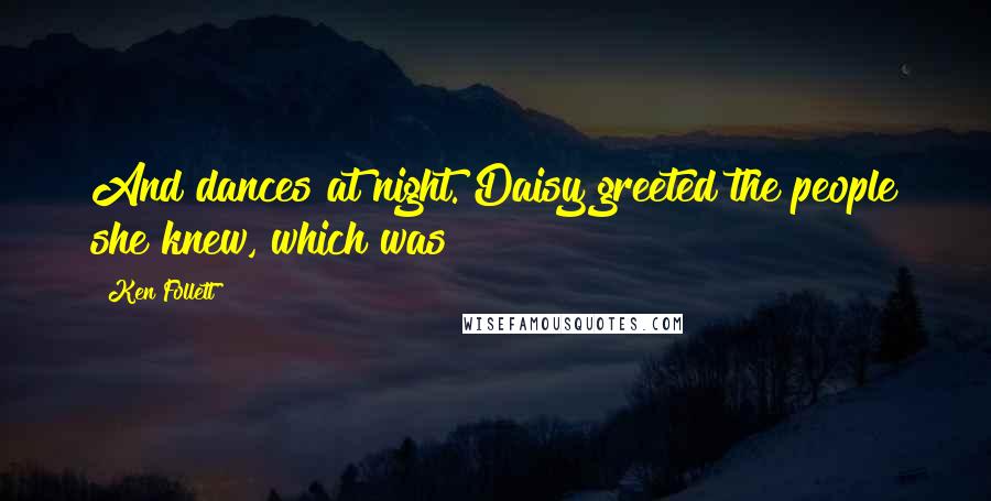 Ken Follett Quotes: And dances at night. Daisy greeted the people she knew, which was