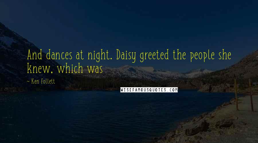 Ken Follett Quotes: And dances at night. Daisy greeted the people she knew, which was