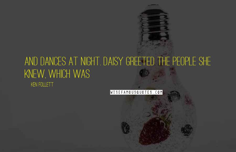 Ken Follett Quotes: And dances at night. Daisy greeted the people she knew, which was