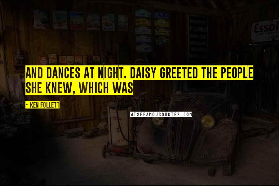 Ken Follett Quotes: And dances at night. Daisy greeted the people she knew, which was