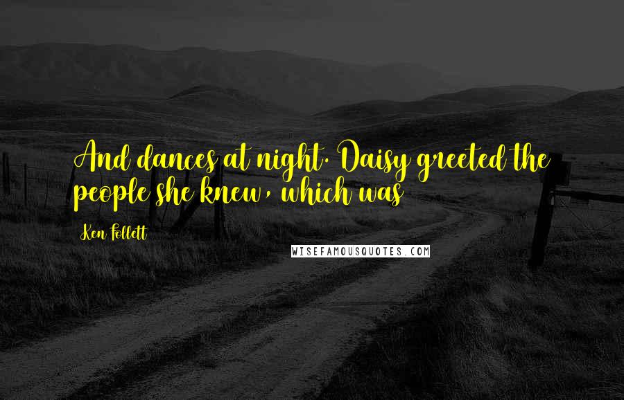 Ken Follett Quotes: And dances at night. Daisy greeted the people she knew, which was