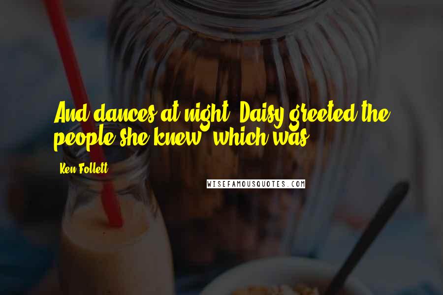 Ken Follett Quotes: And dances at night. Daisy greeted the people she knew, which was