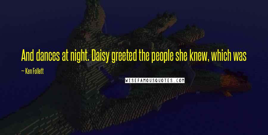 Ken Follett Quotes: And dances at night. Daisy greeted the people she knew, which was