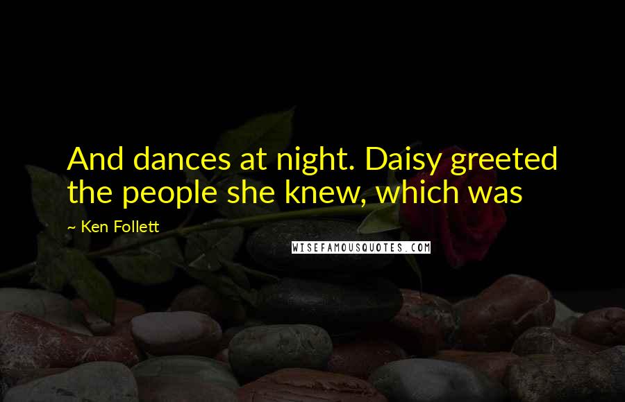 Ken Follett Quotes: And dances at night. Daisy greeted the people she knew, which was