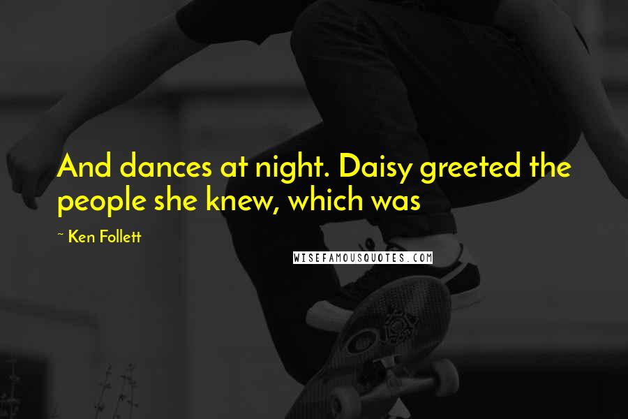 Ken Follett Quotes: And dances at night. Daisy greeted the people she knew, which was