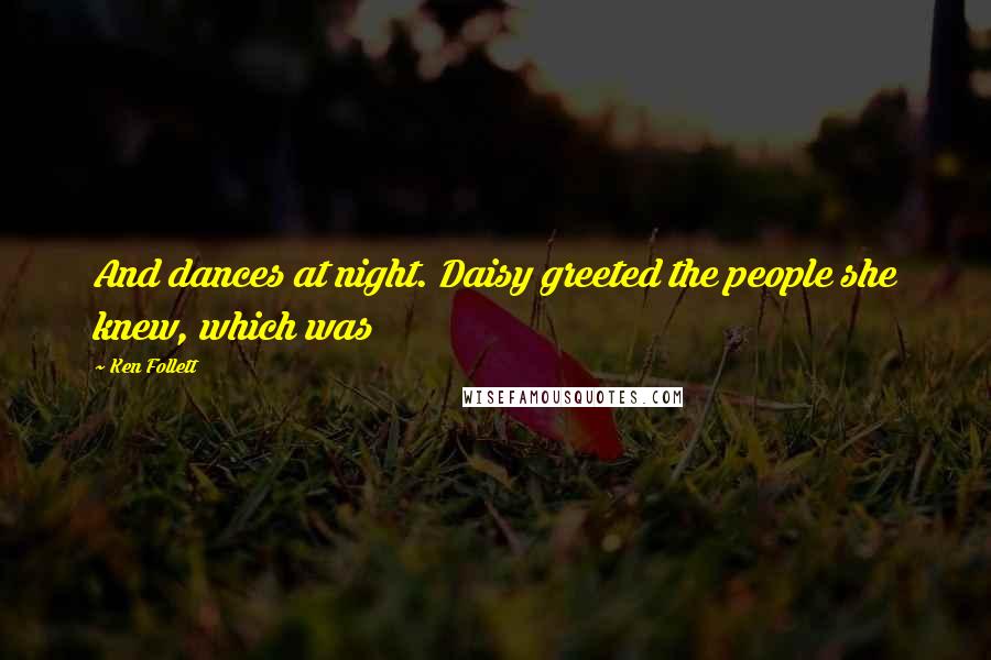 Ken Follett Quotes: And dances at night. Daisy greeted the people she knew, which was