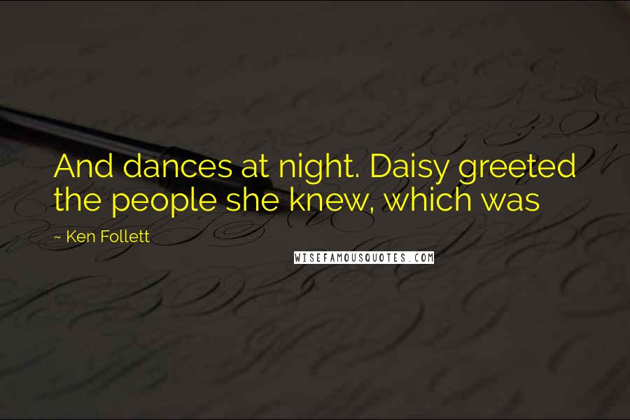 Ken Follett Quotes: And dances at night. Daisy greeted the people she knew, which was
