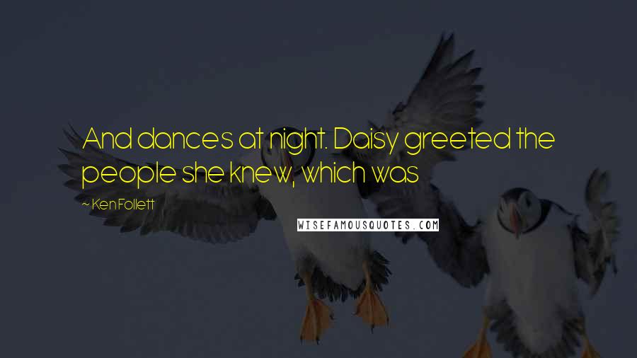 Ken Follett Quotes: And dances at night. Daisy greeted the people she knew, which was